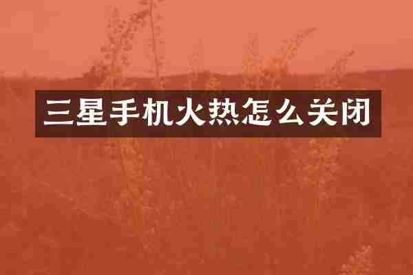 三星手机火热怎么关闭
