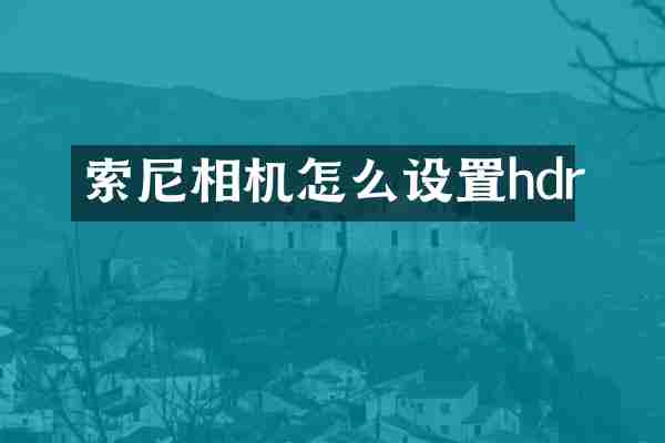 索尼相机怎么设置hdr