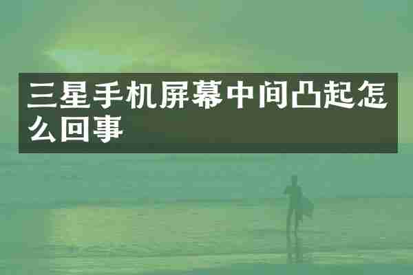 三星手机屏幕中间凸起怎么回事