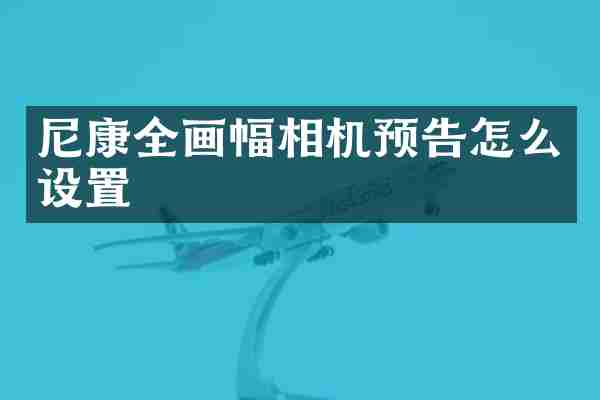 尼康全画幅相机预告怎么设置