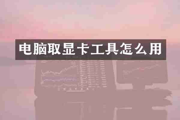 电脑取显卡工具怎么用