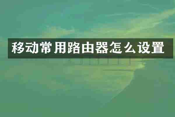 移动常用路由器怎么设置