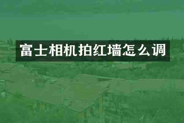富士相机拍红墙怎么调
