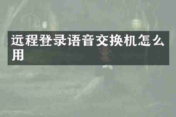 远程登录语音交换机怎么用