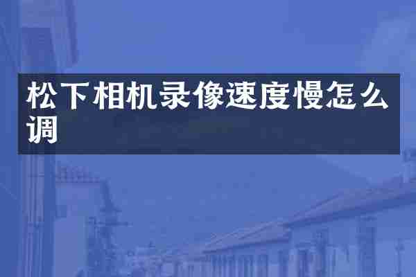 松下相机录像速度慢怎么调