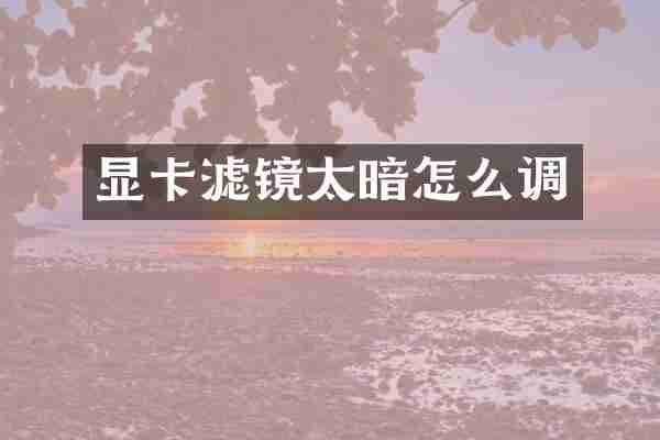 显卡滤镜太暗怎么调