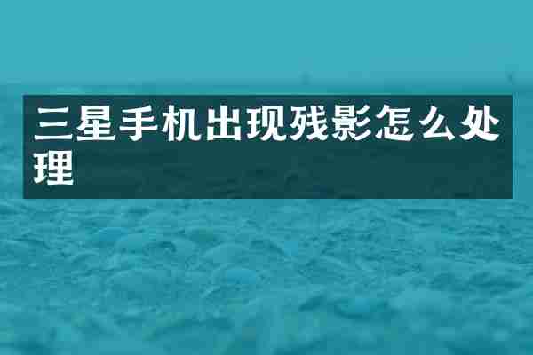 三星手机出现残影怎么处理