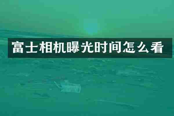 富士相机曝光时间怎么看