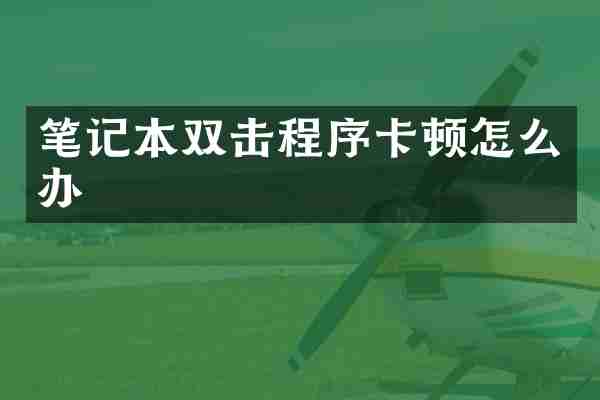 笔记本双击程序卡顿怎么办