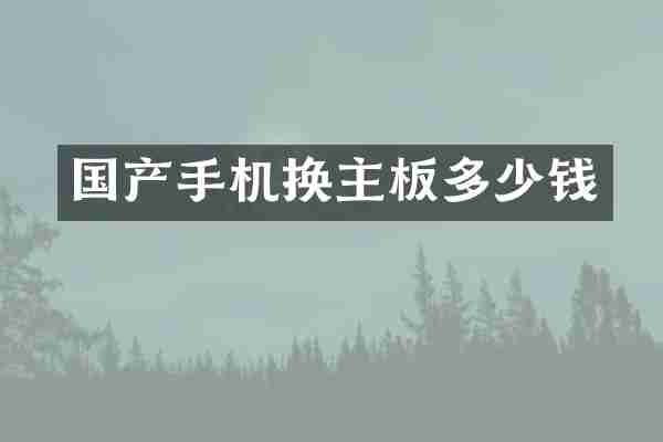 国产手机换主板多少钱