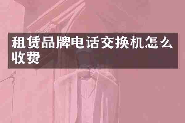 租赁品牌电话交换机怎么收费