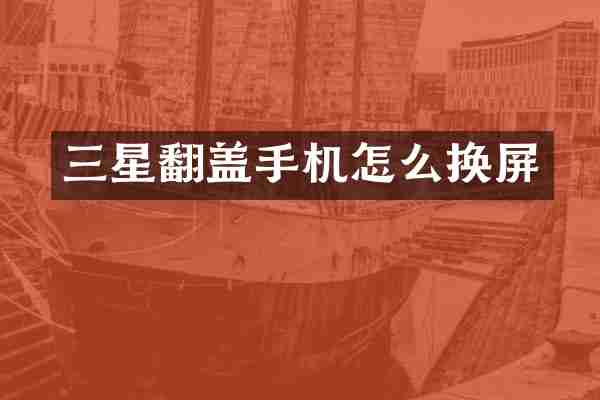 三星翻盖手机怎么换屏