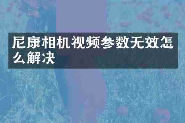 尼康相机视频参数无效怎么解决