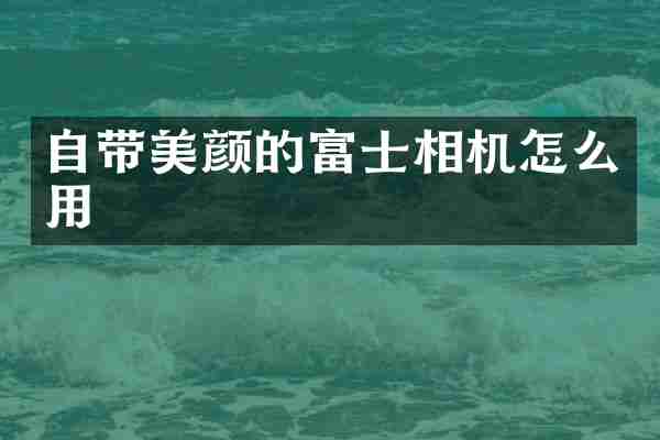 自带美颜的富士相机怎么用