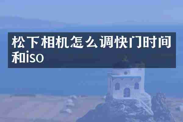 松下相机怎么调快门时间和iso