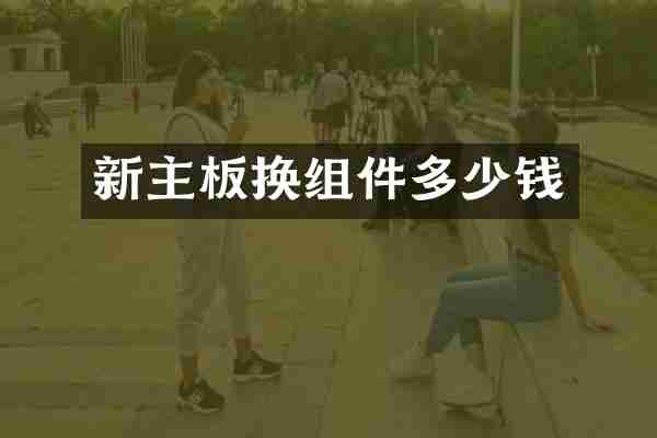 新主板换组件多少钱