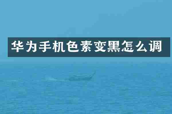 华为手机色素变黑怎么调