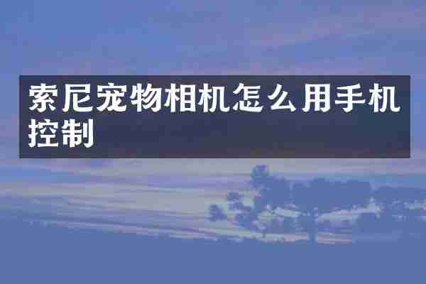 索尼宠物相机怎么用手机控制