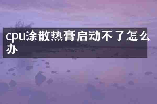cpu涂散热膏启动不了怎么办