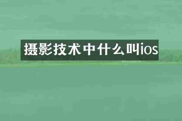 摄影技术中什么叫ios