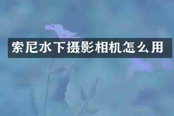 索尼水下摄影相机怎么用