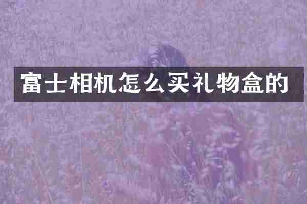 富士相机怎么买礼物盒的