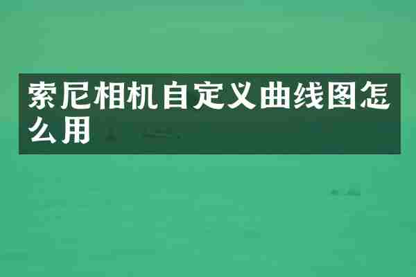 索尼相机自定义曲线图怎么用