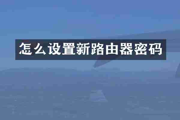 怎么设置新路由器密码