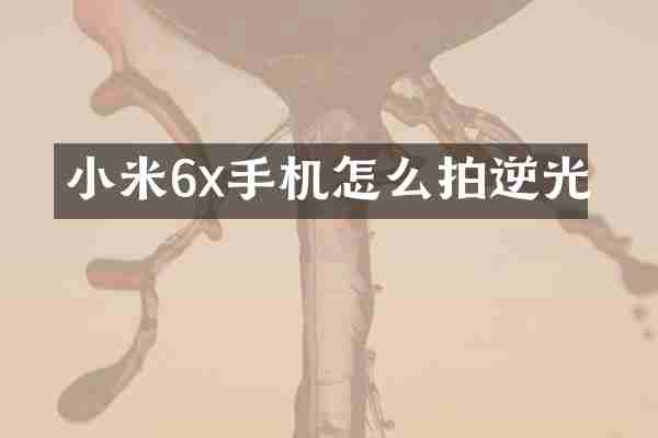 小米6x手机怎么拍逆光