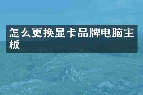 怎么更换显卡品牌电脑主板