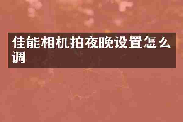 佳能相机拍夜晚设置怎么调