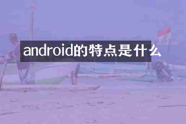 android的特点是什么