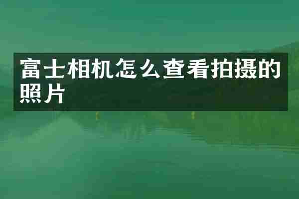 富士相机怎么查看拍摄的照片