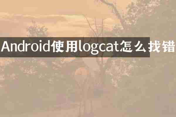 Android使用logcat怎么找错