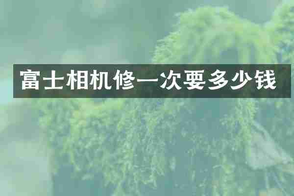富士相机修一次要多少钱