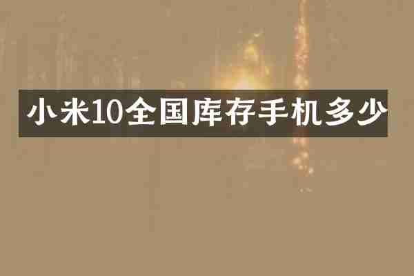 小米10全国库存手机多少