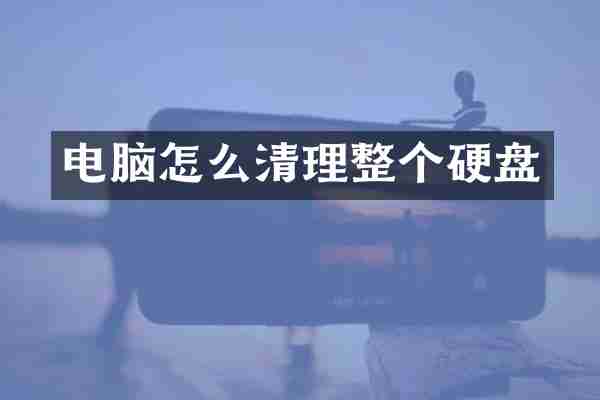 电脑怎么清理整个硬盘