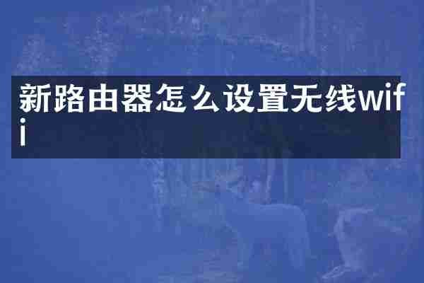 新路由器怎么设置无线wifi
