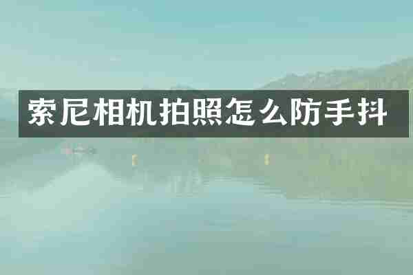 索尼相机拍照怎么防手抖