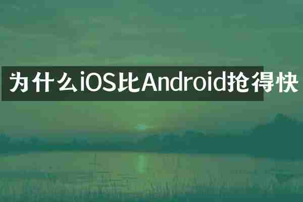 为什么iOS比Android抢得快