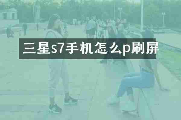 三星s7手机怎么p刷屏