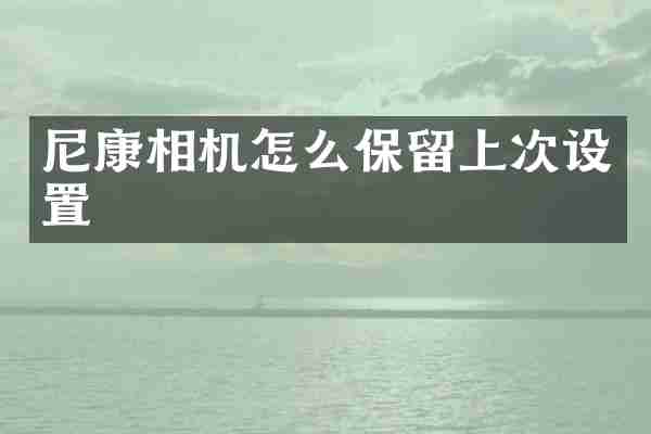 尼康相机怎么保留上次设置