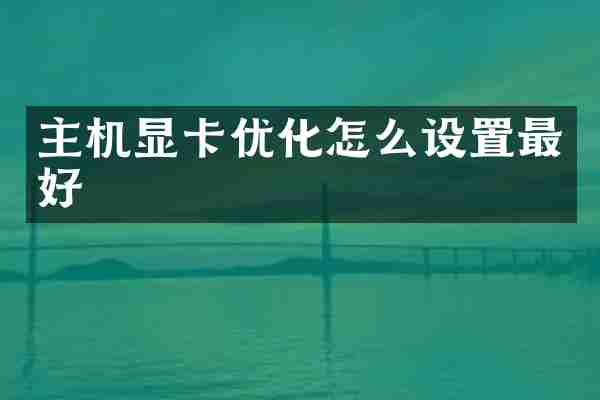 主机显卡优化怎么设置最好