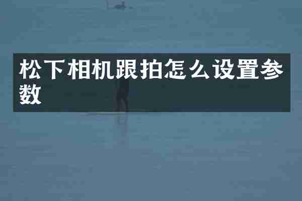 相机跟拍怎么设置参数