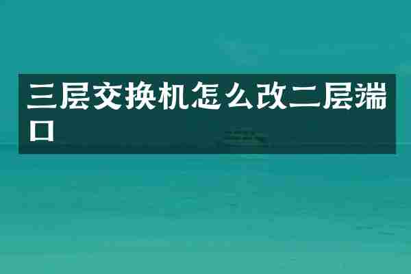 三层交换机怎么改二层端口