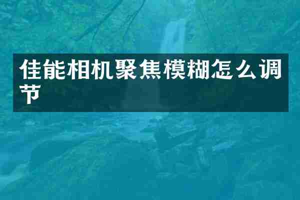 佳能相机聚焦模糊怎么调节