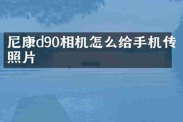 尼康d90相机怎么给手机传照片