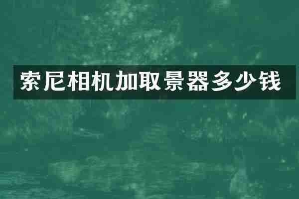 索尼相机加取景器多少钱