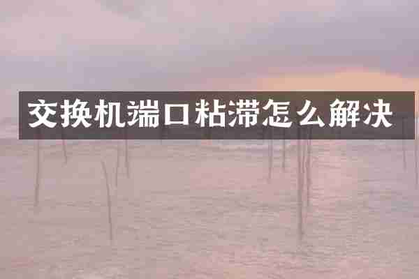 交换机端口粘滞怎么解决