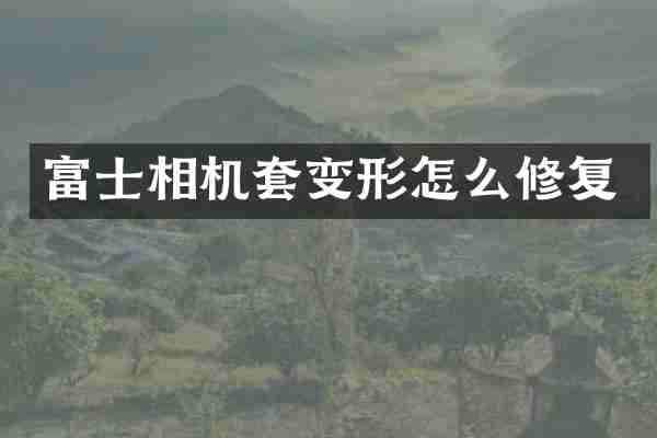 富士相机套变形怎么修复